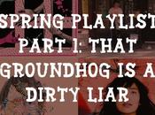 Spring Playlist Part That Groundhog Dirty Liar