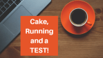 Cake, Running TEST!