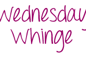 Wednesday Whinge!